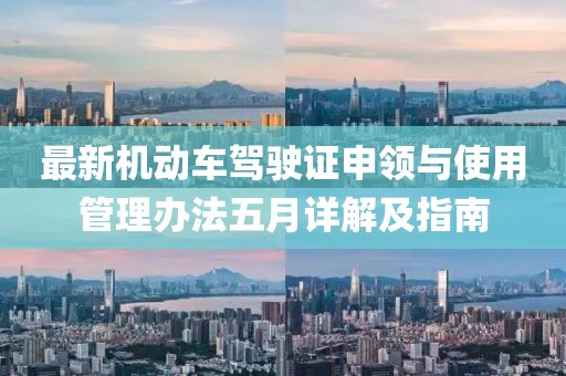 最新机动车驾驶证申领与使用管理办法五月详解及指南