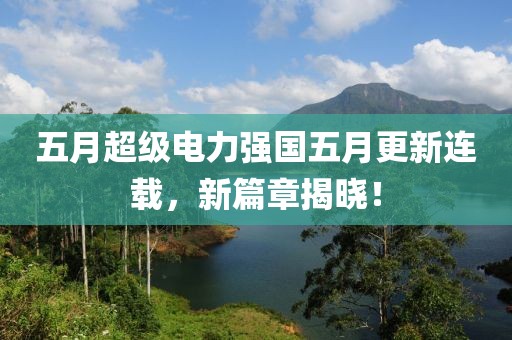 五月超级电力强国五月更新连载，新篇章揭晓！