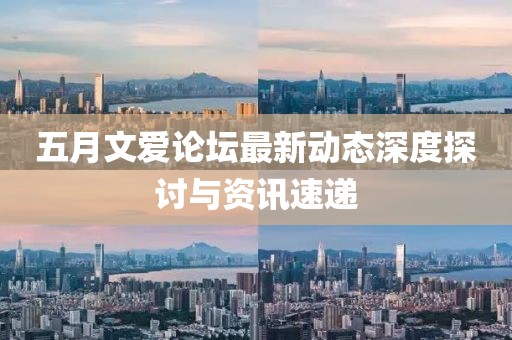 五月文爱论坛最新动态深度探讨与资讯速递