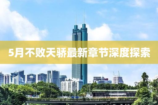 5月不败天骄最新章节深度探索
