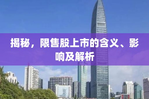 揭秘，限售股上市的含义、影响及解析