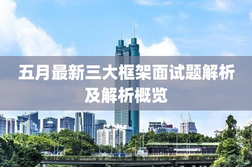 五月最新三大框架面试题解析及解析概览
