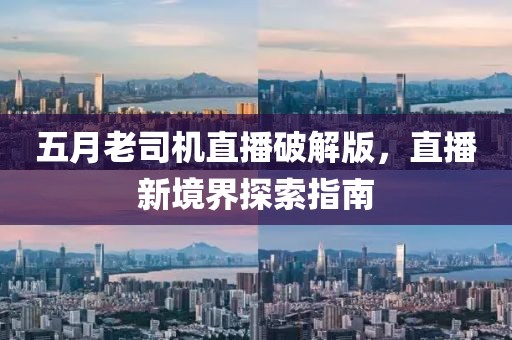 五月老司机直播破解版，直播新境界探索指南