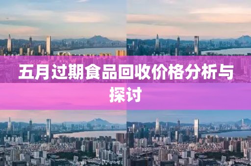 五月过期食品回收价格分析与探讨