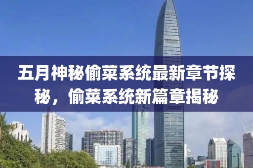 五月神秘偷菜系统最新章节探秘，偷菜系统新篇章揭秘
