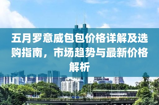 五月罗意威包包价格详解及选购指南，市场趋势与最新价格解析