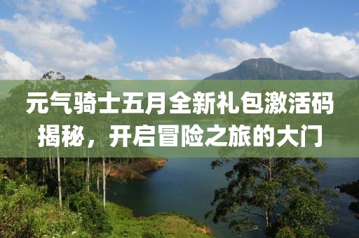 元气骑士五月全新礼包激活码揭秘，开启冒险之旅的大门