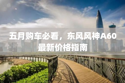 五月购车必看，东风风神A60最新价格指南