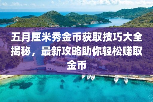 五月厘米秀金币获取技巧大全揭秘，最新攻略助你轻松赚取金币