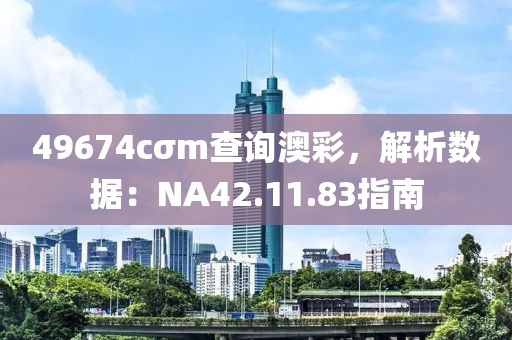 49674cσm查询澳彩，解析数据：NA42.11.83指南