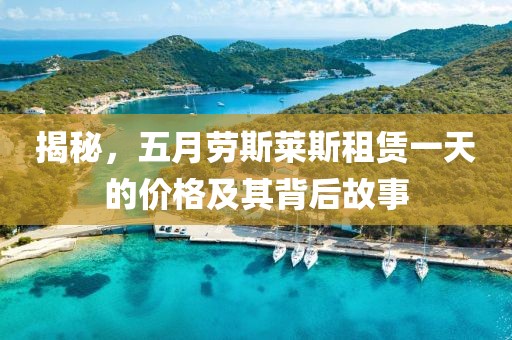 揭秘，五月劳斯莱斯租赁一天的价格及其背后故事
