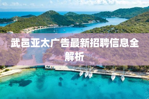 武邑亚太广告最新招聘信息全解析