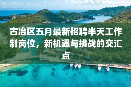 古冶区五月最新招聘半天工作制岗位，新机遇与挑战的交汇点