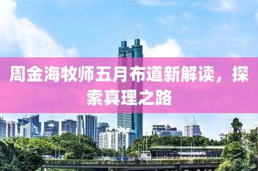 周金海牧师五月布道新解读，探索真理之路