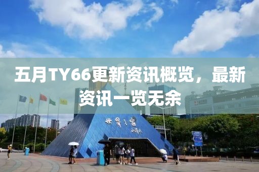 五月TY66更新资讯概览，最新资讯一览无余