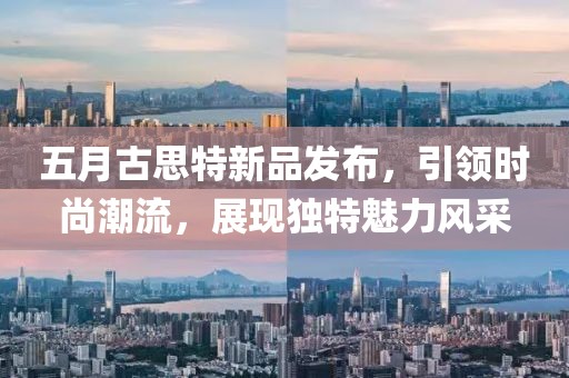 五月古思特新品发布，引领时尚潮流，展现独特魅力风采