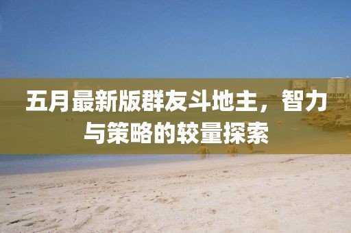 五月最新版群友斗地主，智力与策略的较量探索