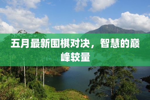 五月最新围棋对决，智慧的巅峰较量