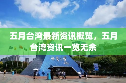 五月台湾最新资讯概览，五月台湾资讯一览无余