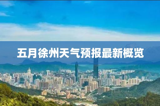 五月徐州天气预报最新概览