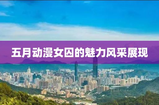 五月动漫女囚的魅力风采展现
