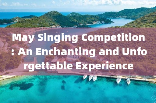 May Singing Competition: An Enchanting and Unforgettable Experience