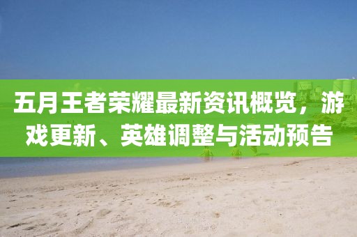 五月王者荣耀最新资讯概览，游戏更新、英雄调整与活动预告