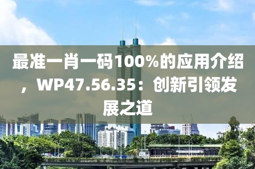 最准一肖一码100%的应用介绍，WP47.56.35：创新引领发展之道