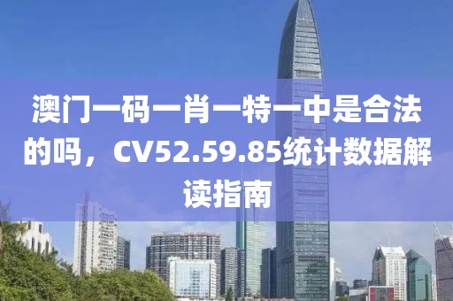 澳门一码一肖一特一中是合法的吗，CV52.59.85统计数据解读指南