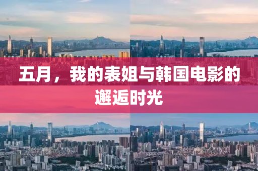 五月，我的表姐与韩国电影的邂逅时光