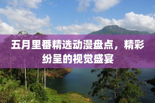 五月里番精选动漫盘点，精彩纷呈的视觉盛宴