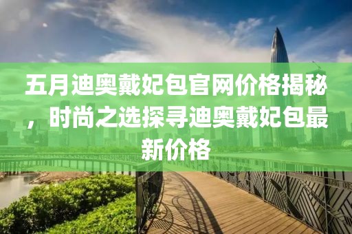 五月迪奥戴妃包官网价格揭秘，时尚之选探寻迪奥戴妃包最新价格