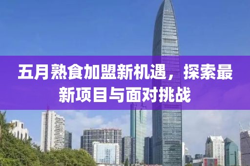 五月熟食加盟新机遇，探索最新项目与面对挑战
