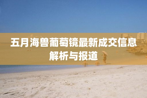 五月海兽葡萄镜最新成交信息解析与报道