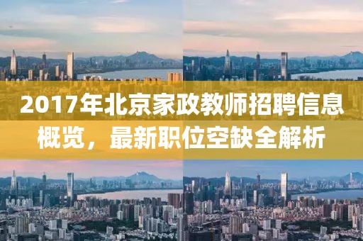 2017年北京家政教师招聘信息概览，最新职位空缺全解析