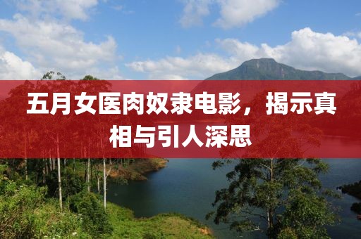 五月女医肉奴隶电影，揭示真相与引人深思