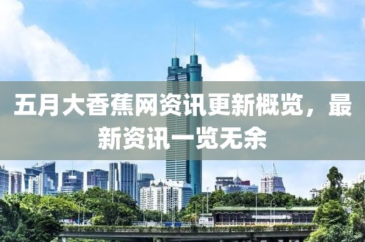 五月大香蕉网资讯更新概览，最新资讯一览无余