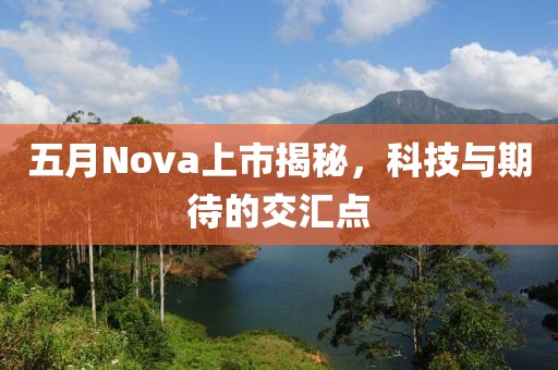五月Nova上市揭秘，科技与期待的交汇点