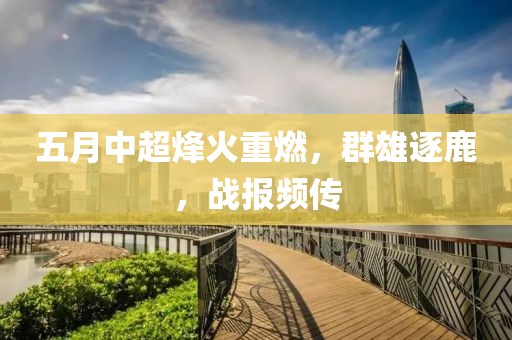 五月中超烽火重燃，群雄逐鹿，战报频传