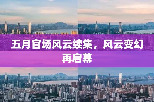 五月官场风云续集，风云变幻再启幕