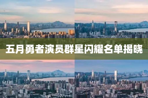 五月勇者演员群星闪耀名单揭晓