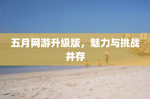 五月网游升级版，魅力与挑战并存