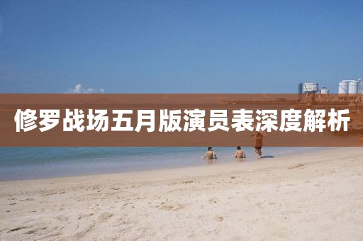 修罗战场五月版演员表深度解析