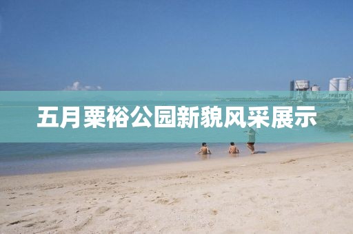 五月粟裕公园新貌风采展示