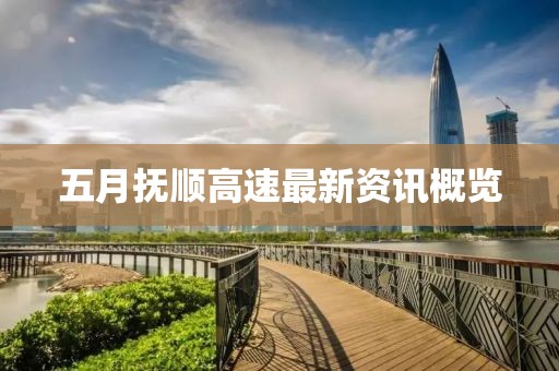 五月抚顺高速最新资讯概览