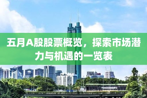 五月A股股票概览，探索市场潜力与机遇的一览表