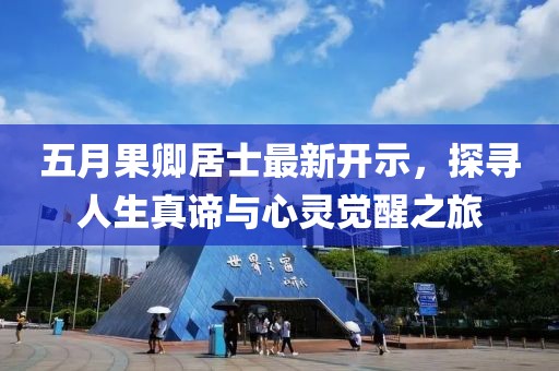 五月果卿居士最新开示，探寻人生真谛与心灵觉醒之旅