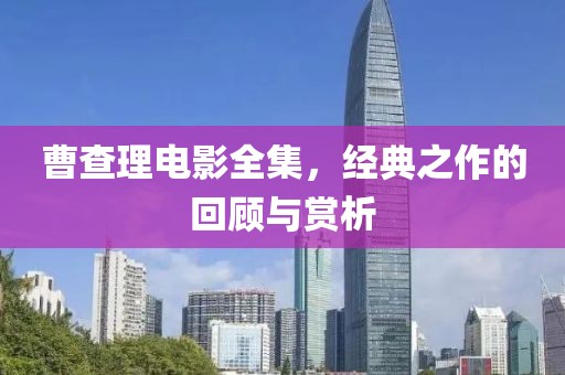 曹查理电影全集，经典之作的回顾与赏析