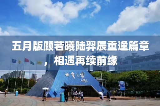 五月版顾若曦陆羿辰重逢篇章，相遇再续前缘