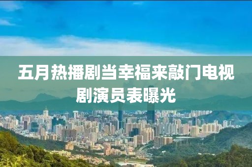 五月热播剧当幸福来敲门电视剧演员表曝光